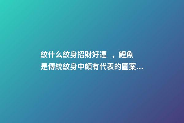 紋什么紋身招財好運，鯉魚是傳統紋身中頗有代表的圖案之一
